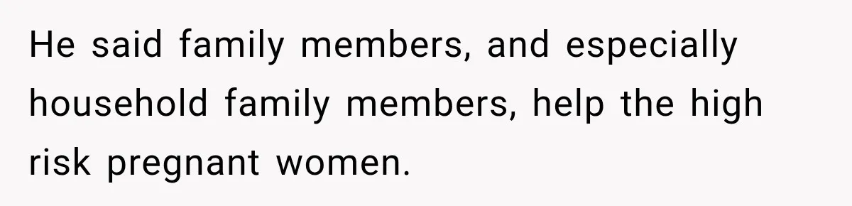 He said family members, and especially household family members, help the high risk pregnant women.