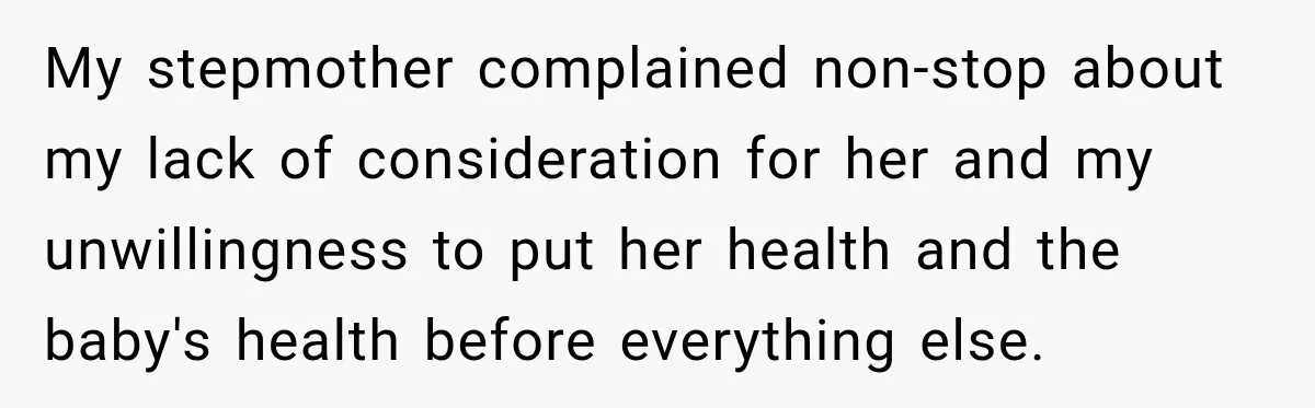 My stepmother complained non-stop about my lack of consideration for her and my unwillingness to put her health and the baby's health before everything else.