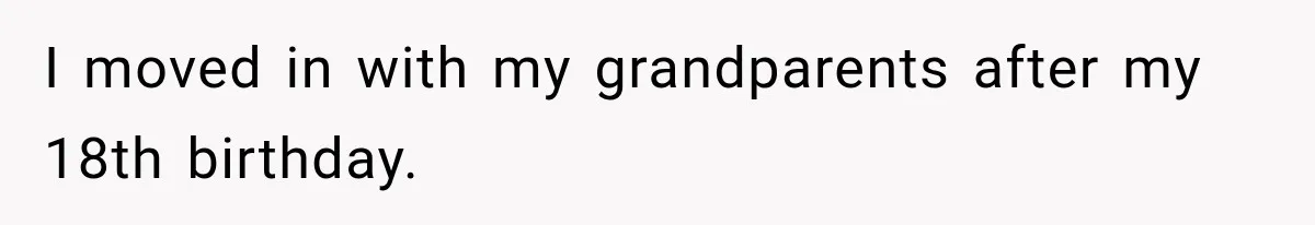 I moved in with my grandparents after my 18th birthday.