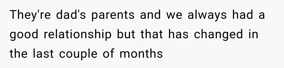 They're dad's parents and we always had a good relationship but that has changed in the last couple of months