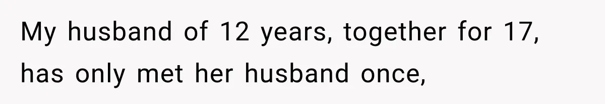My husband of 12 years, together for 17, has only met her husband once,