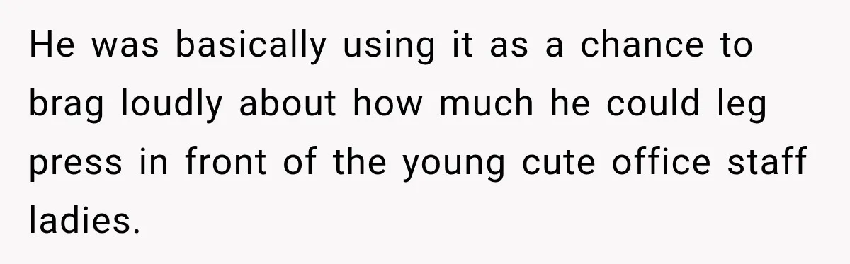 Gym Guy Tried To Impress Everyone Until One Mom Ended The Conversation He was basically using it as a chance to brag loudly about how much he could leg press in front of the young cute office staff ladies.