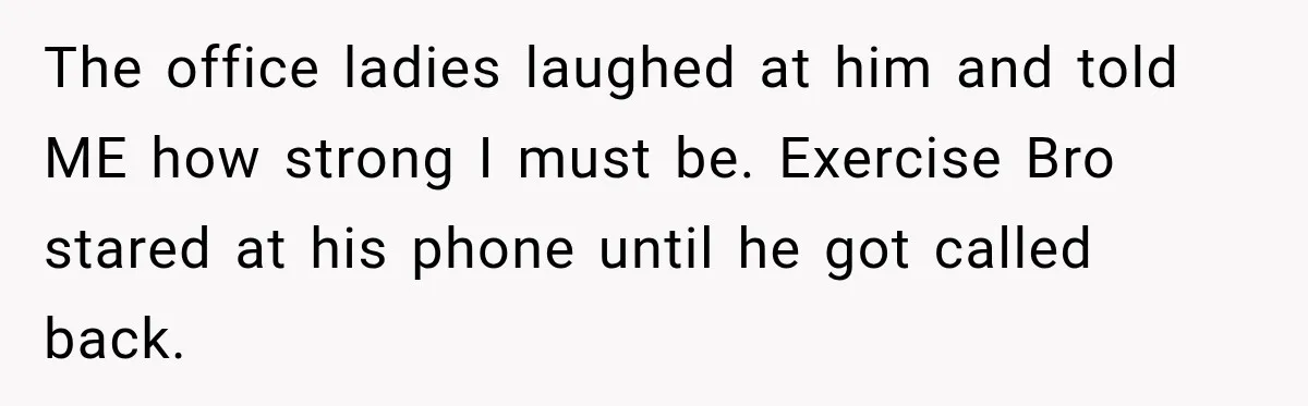 Gym Guy Tried To Impress Everyone Until One Mom Ended The Conversation The office ladies laughed at him and told ME how strong I must be. Exercise Bro stared at his phone until he got called back.