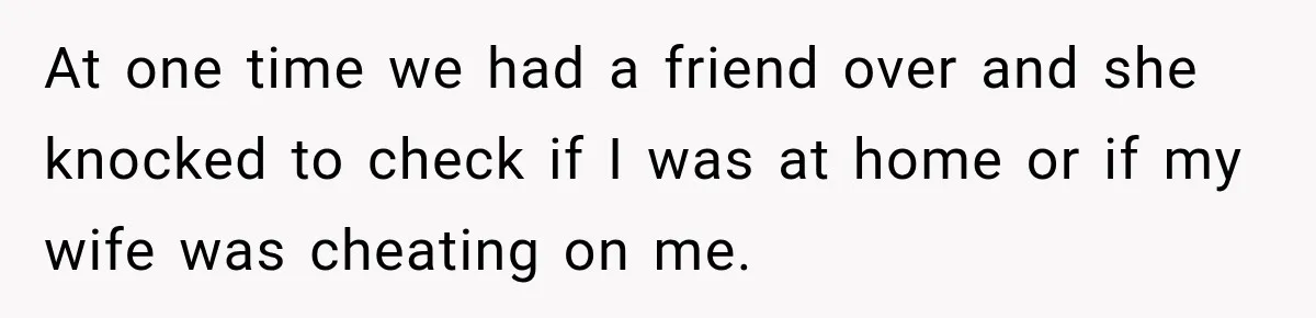 Nosy Neighbor Wouldn’t Stop Complaining, So He Fought Back With Endless Small Talk At one time we had a friend over and she knocked to check if I was at home or if my wife was cheating on me.
