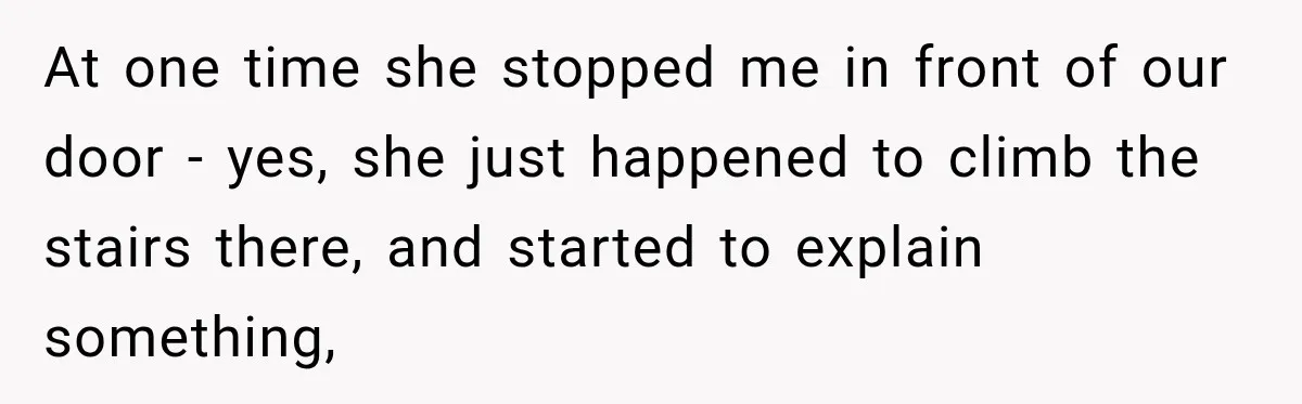 Nosy Neighbor Wouldn’t Stop Complaining, So He Fought Back With Endless Small Talk At one time she stopped me in front of our door - yes, she just happened to climb the stairs there, and started to explain something,
