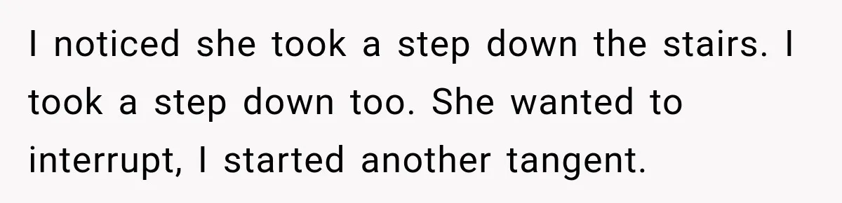 Nosy Neighbor Wouldn’t Stop Complaining, So He Fought Back With Endless Small Talk I noticed she took a step down the stairs. I took a step down too. She wanted to interrupt, I started another tangent.