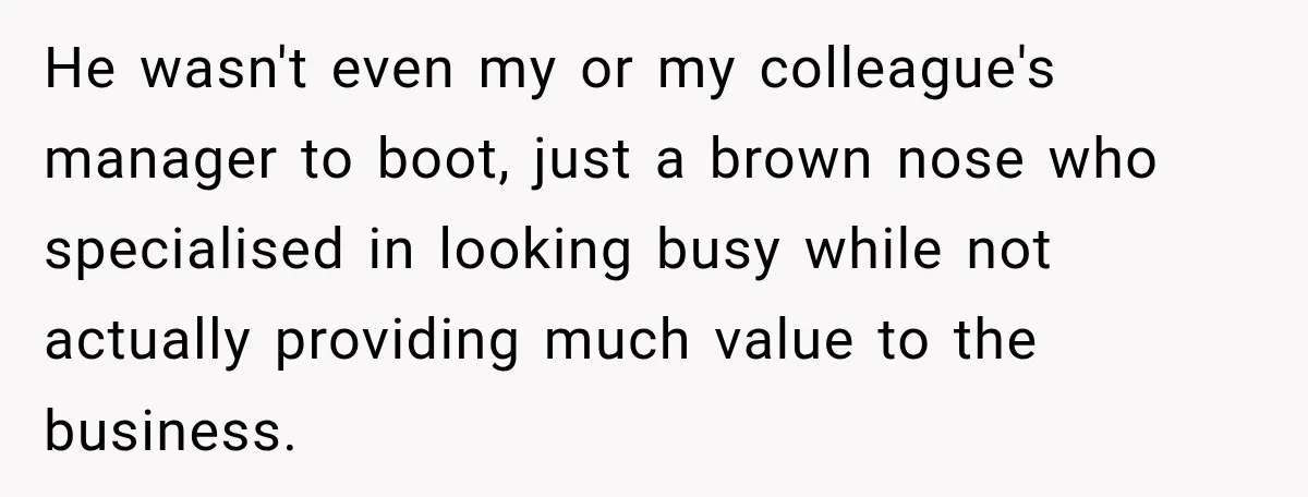 Nosy Neighbor Wouldn’t Stop Complaining, So He Fought Back With Endless Small Talk He wasn't even my or my colleague's manager to boot, just a brown nose who specialised in looking busy while not actually providing much value to the business.
