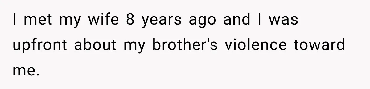 I met my wife 8 years ago and I was upfront about my brother's violence toward me.