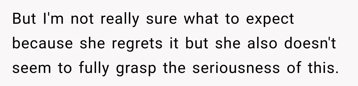 But I'm not really sure what to expect because she regrets it but she also doesn't seem to fully grasp the seriousness of this.