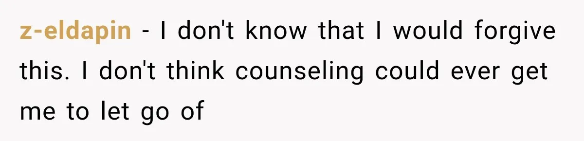 z-eldapin − I don't know that I would forgive this. I don't think counseling could ever get me to let go of