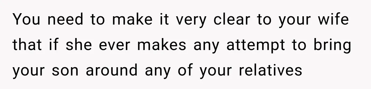 You need to make it very clear to your wife that if she ever makes any attempt to bring your son around any of your relatives