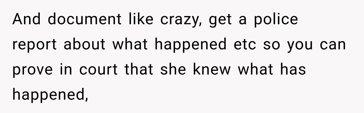 And document like crazy, get a police report about what happened etc so you can prove in court that she knew what has happened,
