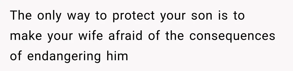 The only way to protect your son is to make your wife afraid of the consequences of endangering him