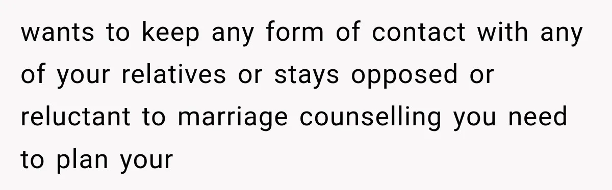 wants to keep any form of contact with any of your relatives or stays opposed or reluctant to marriage counselling you need to plan your