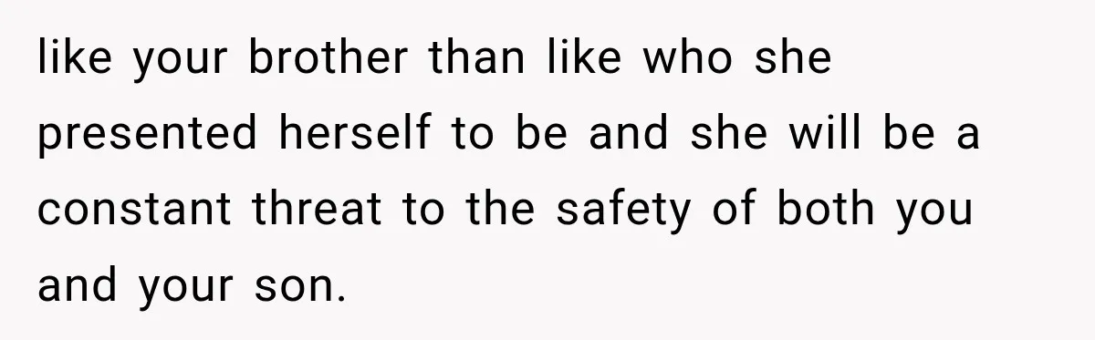 like your brother than like who she presented herself to be and she will be a constant threat to the safety of both you and your son.