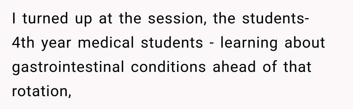 Medical Student Ignored One Warning, Then Learned A Very Messy Lesson I turned up at the session, the students- 4th year medical students - learning about gastrointestinal conditions ahead of that rotation,