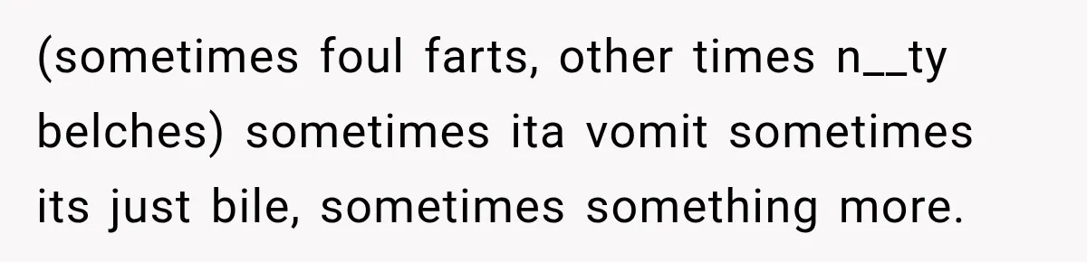 Medical Student Ignored One Warning, Then Learned A Very Messy Lesson (sometimes foul farts, other times n__ty belches) sometimes ita vomit sometimes its just bile, sometimes something more.