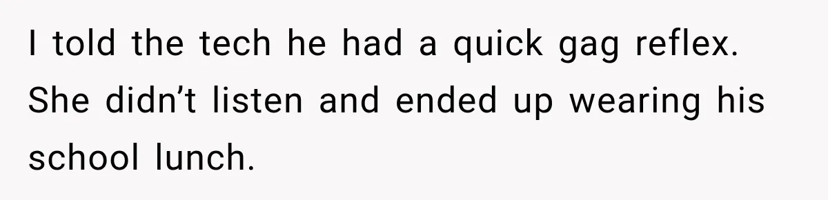 Medical Student Ignored One Warning, Then Learned A Very Messy Lesson I told the tech he had a quick gag reflex. She didn’t listen and ended up wearing his school lunch.