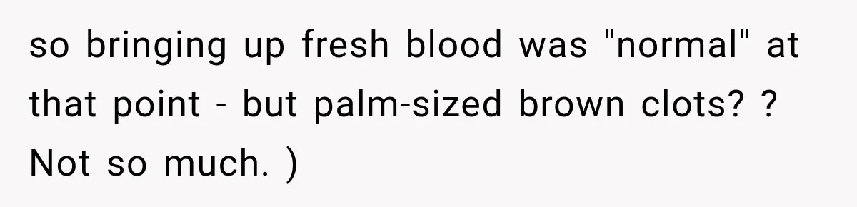 Medical Student Ignored One Warning, Then Learned A Very Messy Lesson so bringing up fresh blood was "normal" at that point - but palm-sized brown clots? ? Not so much. )