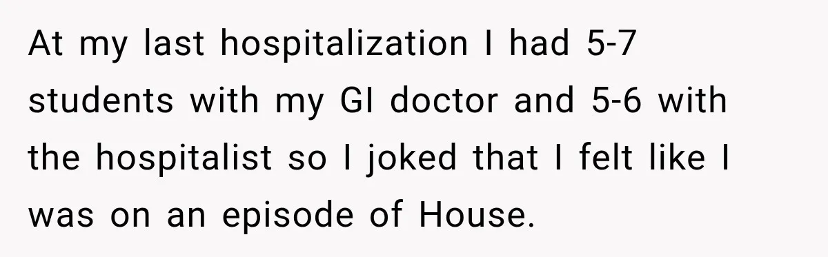 Medical Student Ignored One Warning, Then Learned A Very Messy Lesson At my last hospitalization I had 5-7 students with my GI doctor and 5-6 with the hospitalist so I joked that I felt like I was on an episode of...