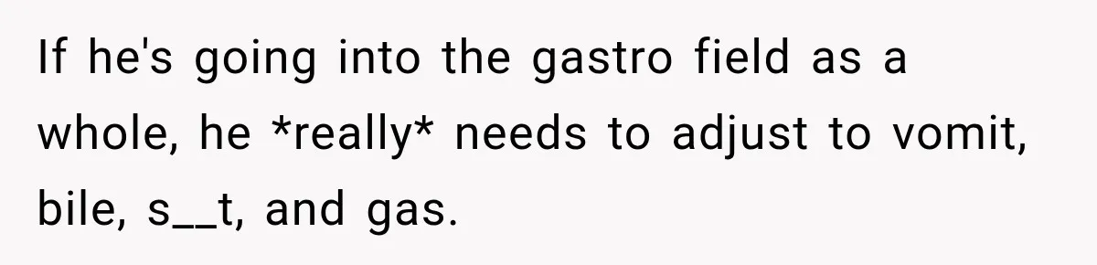 Medical Student Ignored One Warning, Then Learned A Very Messy Lesson If he's going into the gastro field as a whole, he *really* needs to adjust to vomit, bile, s__t, and gas.
