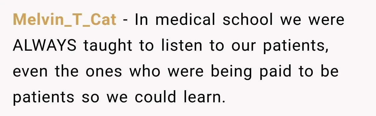 Medical Student Ignored One Warning, Then Learned A Very Messy Lesson Melvin_T_Cat − In medical school we were ALWAYS taught to listen to our patients, even the ones who were being paid to be patients so we could learn.