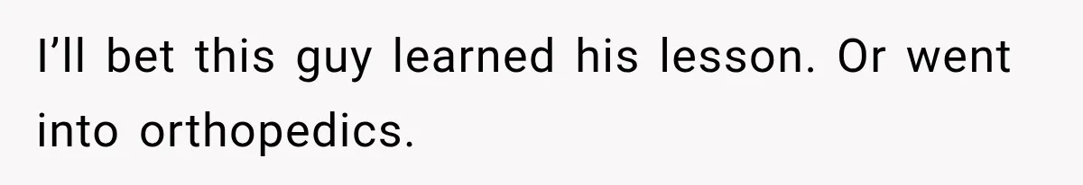 Medical Student Ignored One Warning, Then Learned A Very Messy Lesson I’ll bet this guy learned his lesson. Or went into orthopedics.