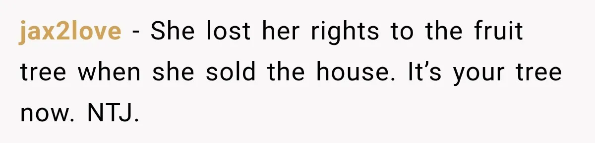 jax2love − She lost her rights to the fruit tree when she sold the house. It’s your tree now. NTJ.