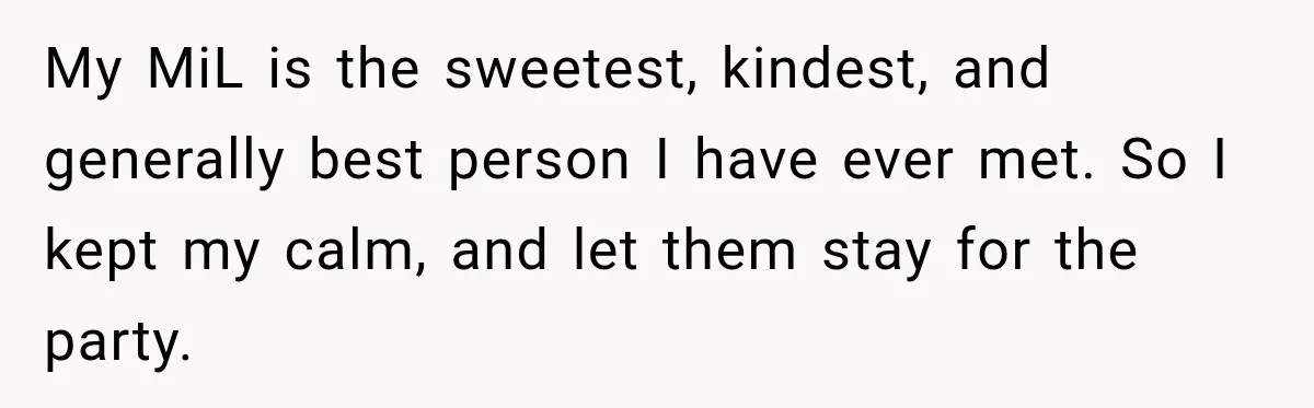 </TW> My MiL is the sweetest, kindest, and generally best person I have ever met. So I kept my calm, and let them stay for the party.