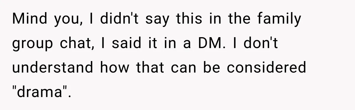 Mind you, I didn't say this in the family group chat, I said it in a DM. I don't understand how that can be considered "drama".