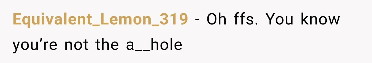 Equivalent_Lemon_319 − Oh ffs. You know you’re not the a__hole