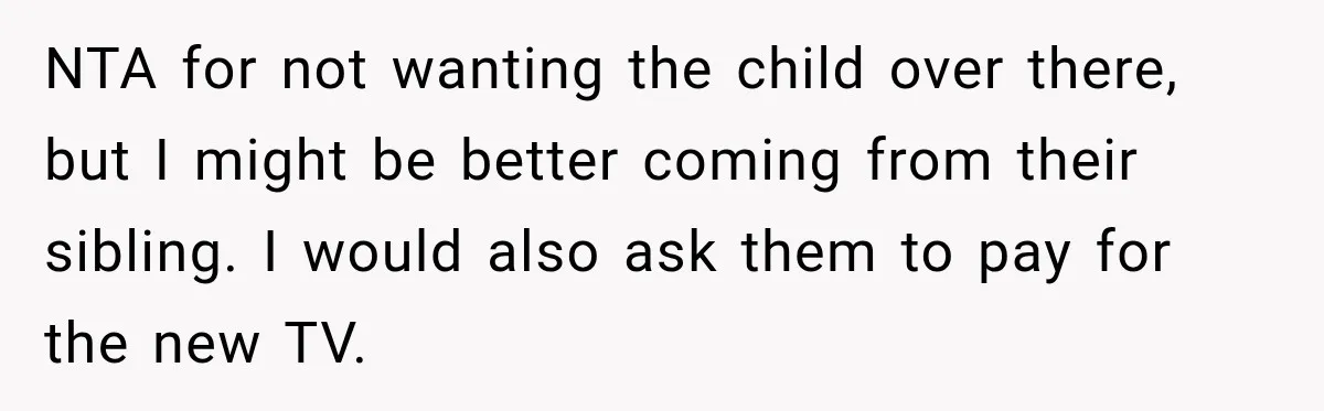 NTA for not wanting the child over there, but I might be better coming from their sibling. I would also ask them to pay for the new TV.