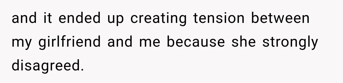 and it ended up creating tension between my girlfriend and me because she strongly disagreed.