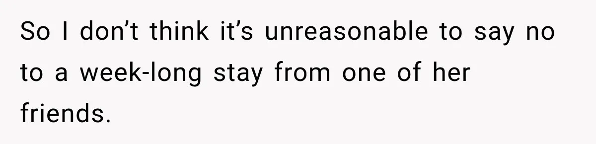 So I don’t think it’s unreasonable to say no to a week-long stay from one of her friends.