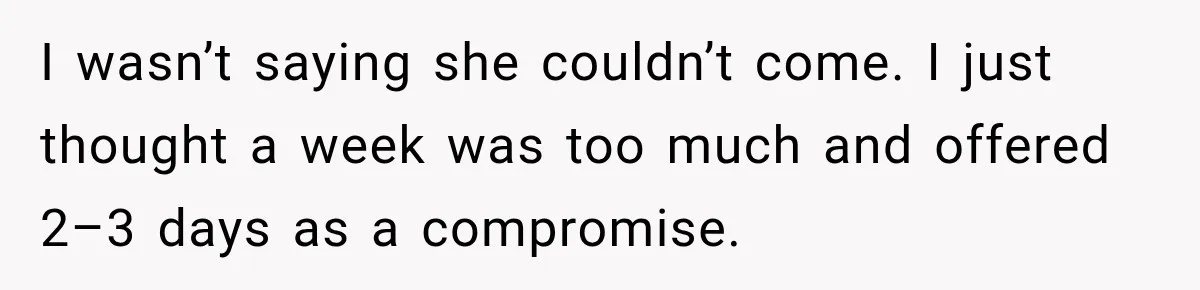 I wasn’t saying she couldn’t come. I just thought a week was too much and offered 2–3 days as a compromise.