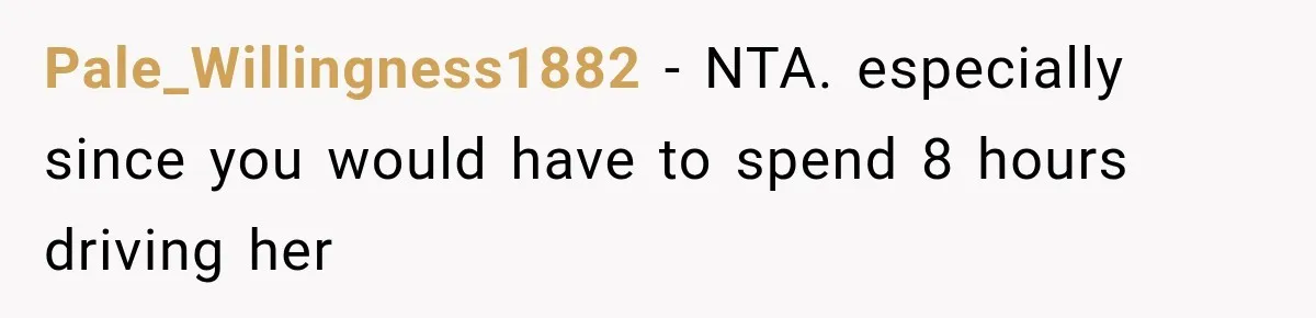 Pale_Willingness1882 − NTA. especially since you would have to spend 8 hours driving her