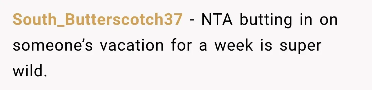 South_Butterscotch37 − NTA butting in on someone’s vacation for a week is super wild.