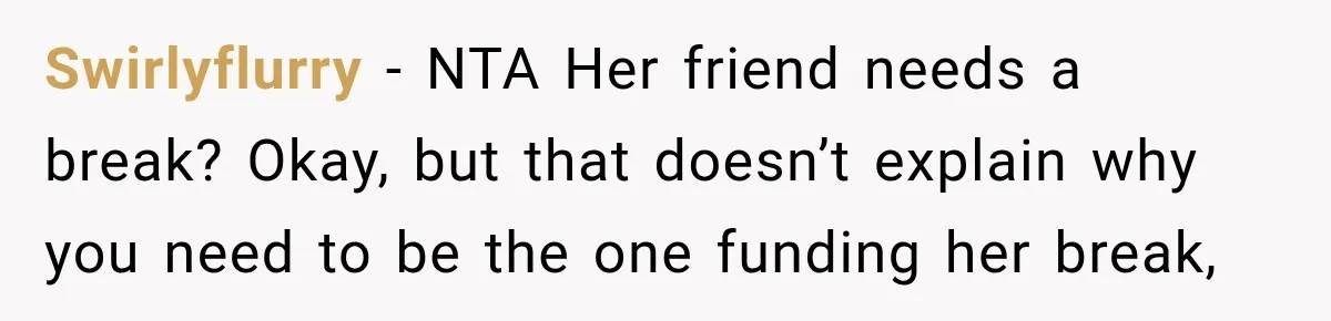 Swirlyflurry − NTA Her friend needs a break? Okay, but that doesn’t explain why you need to be the one funding her break,