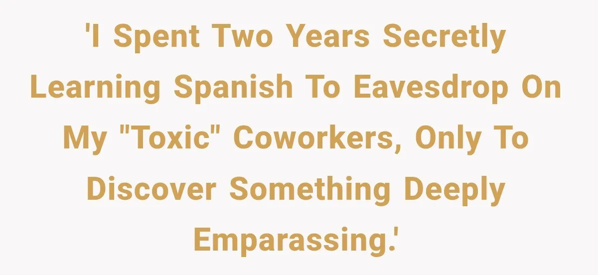 'I spent two years secretly learning Spanish to eavesdrop on my "toxic" coworkers, only to discover something deeply emparassing.'