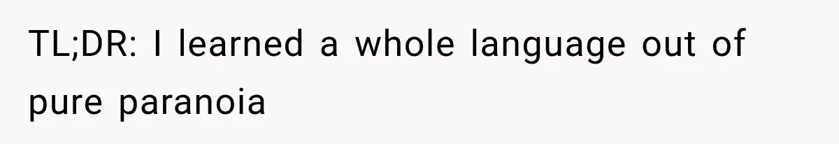 ​TL;DR: I learned a whole language out of pure paranoia