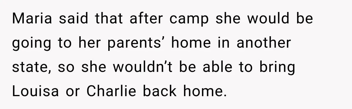 Maria said that after camp she would be going to her parents’ home in another state, so she wouldn’t be able to bring Louisa or Charlie back home.