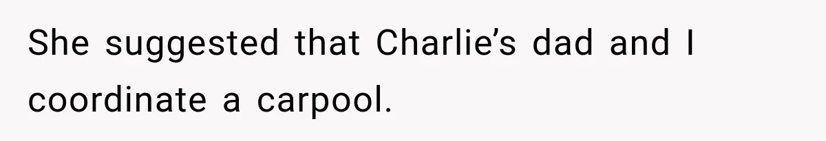 She suggested that Charlie’s dad and I coordinate a carpool.