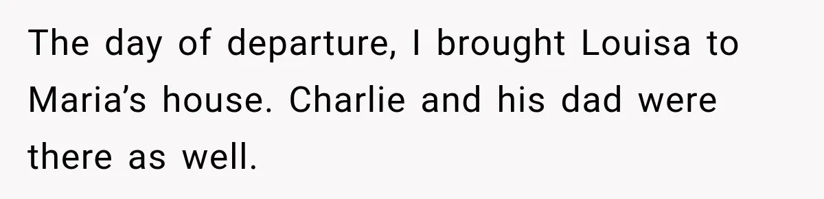 The day of departure, I brought Louisa to Maria’s house. Charlie and his dad were there as well.