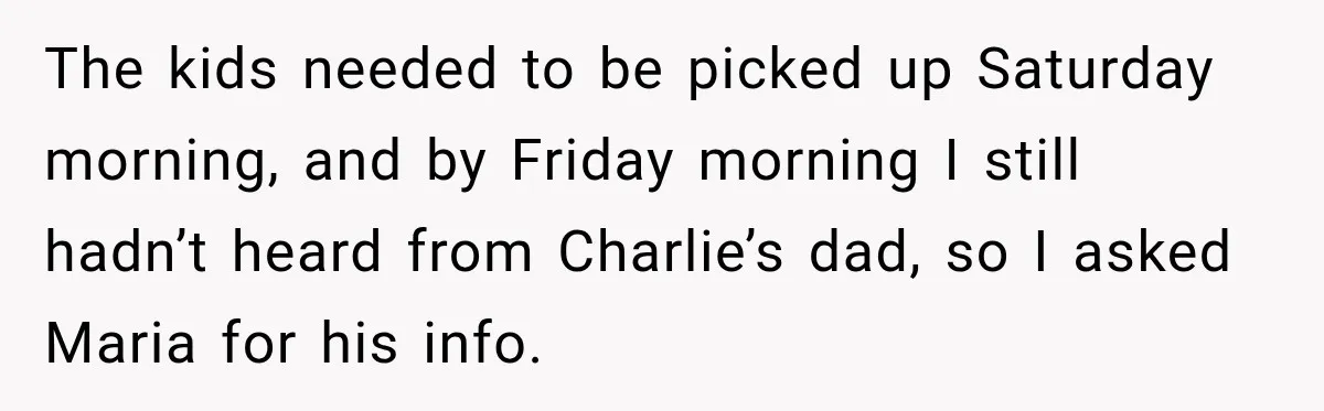 The kids needed to be picked up Saturday morning, and by Friday morning I still hadn’t heard from Charlie’s dad, so I asked Maria for his info.