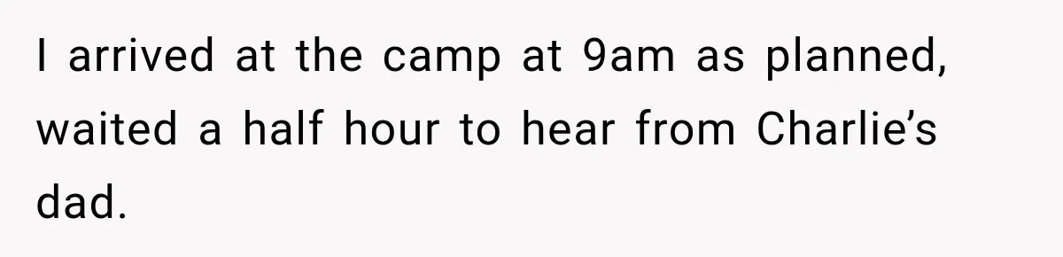 I arrived at the camp at 9am as planned, waited a half hour to hear from Charlie’s dad.