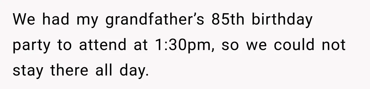 We had my grandfather’s 85th birthday party to attend at 1:30pm, so we could not stay there all day.