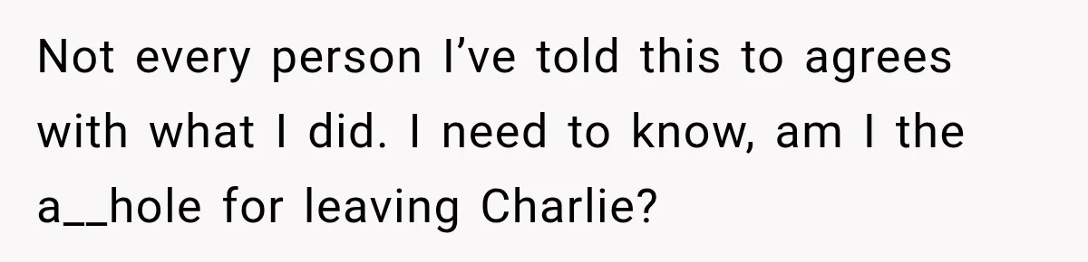 Not every person I’ve told this to agrees with what I did. I need to know, am I the a__hole for leaving Charlie?