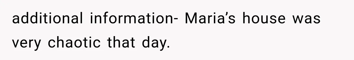 additional information- Maria’s house was very chaotic that day.
