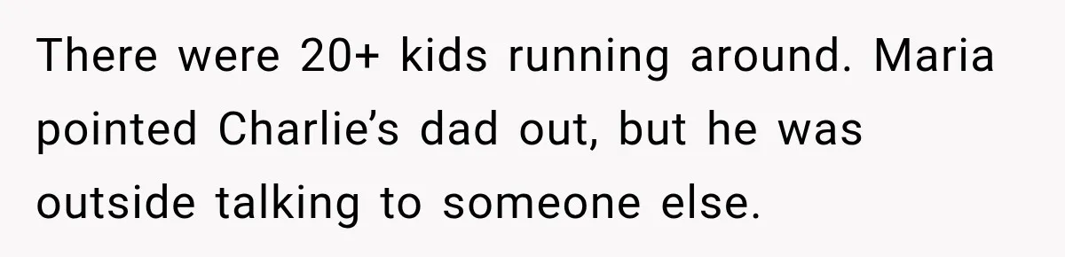 There were 20+ kids running around. Maria pointed Charlie’s dad out, but he was outside talking to someone else.