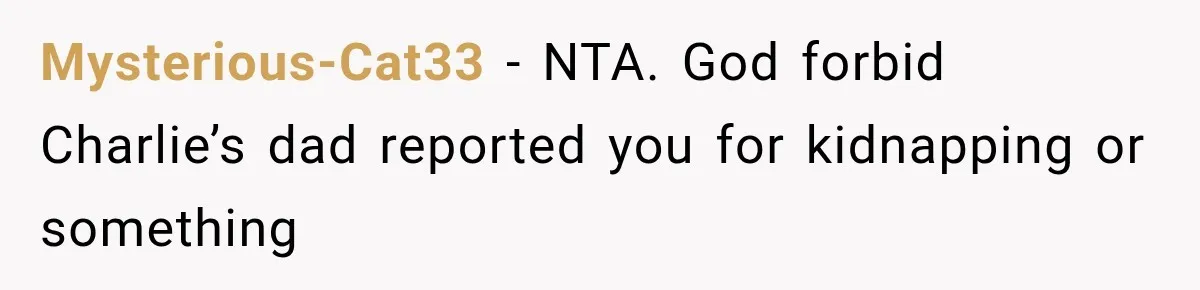 Mysterious-Cat33 − NTA. God forbid Charlie’s dad reported you for kidnapping or something